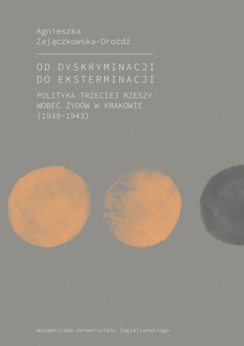 Od dyskryminacji do eksterminacji Polityka Trzeciej Rzeszy wobec Żydów w Krakowie (1939-1943)