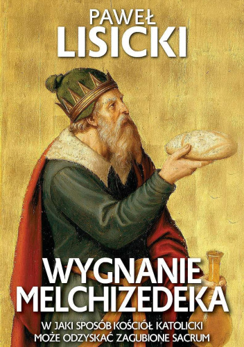 Wygnanie Melchizedeka. W jaki sposób Kościół katolicki może odzyskać zagubione sacrum