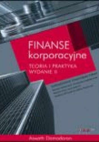 Finanse korporacyjne. Teoria i praktyka. Wydanie II