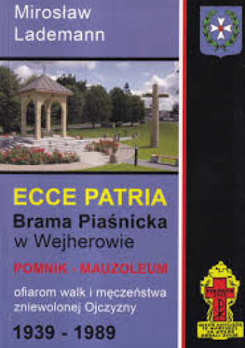 Ecce patria : Brama Piaśnicka w Wejherowie : pomnik-mauzoleum ofiarom walk i męczeństwa zniewolonej Ojczyzny 1939-1989