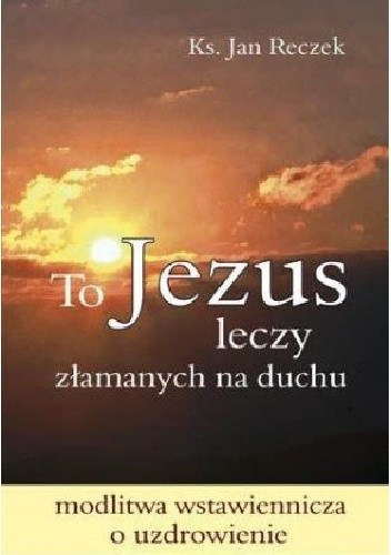 To Jezus leczy złamanych na duchu