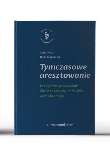 Tymczasowe aresztowanie : praktyczny przewodnik dla osadzonych, ich bliskich oraz obrońców : zawiera wzory pism procesowych oraz pisma do dyrektora aresztu śledczego