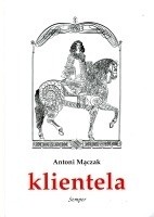 Klientela. Nieformalne systemy władzy w Polsce i Europie XVI-XVIII w.