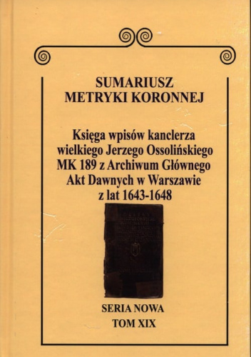 Sumariusz Metryki Koronnej Seria nowa Księga wpisów MK 189 kanclerza wielkiego Jerzego Ossolińskiego z Archiwum Głównego Akt Dawnych w Warszawie z lat 1648-1639