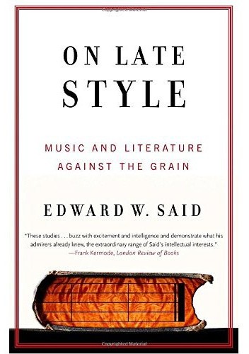 On Late Style: Music and Literature Against the Grain
