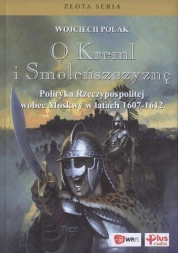 O Kreml i Smoleńszczyznę. Polityka Rzeczypospolitej wobec Moskwy w latach 1607-1612