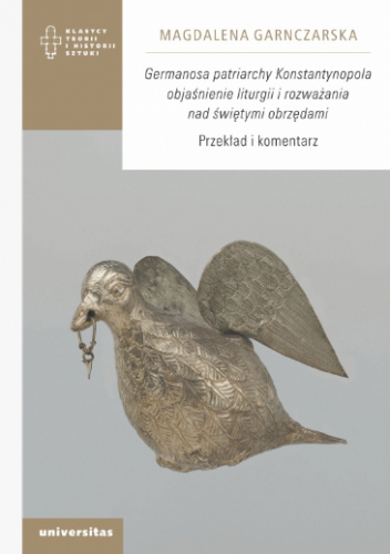 Germanosa patriarchy Konstantynopola objaśnienie liturgii i rozważania nad świętymi obrzędami. Przekład i komentarz