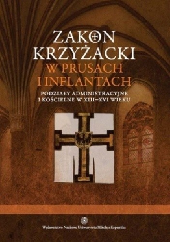 Zakon krzyżacki w Prusach i Inflantach. Podziały administracyjne i kościelne w XIII-XVI wieku