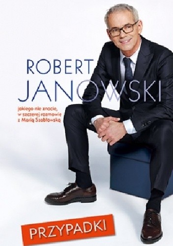 Przypadki. Robert Janowski, jakiego nie znacie, w szczerej rozmowie z Marią Szabłowską