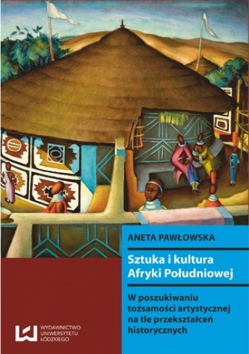 Sztuka i kultura Afryki Południowej. W poszukiwaniu tożsamości artystycznej na tle przekształceń historycznych
