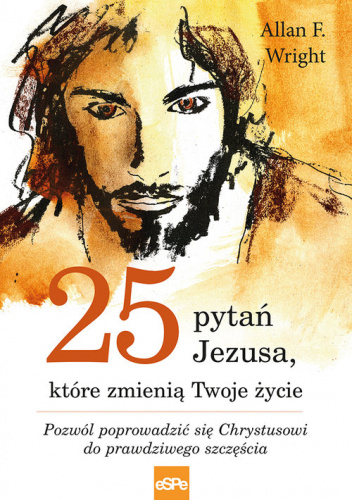 25 pytań Jezusa które zmienią Twoje życie Pozwól poprowadzić się Chrystusowi do prawdziwego szcześcia