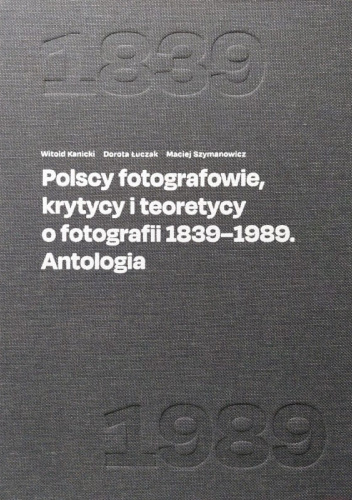 Polscy fotografowie, krytycy i teoretycy o fotografii 1839-1989. Antologia