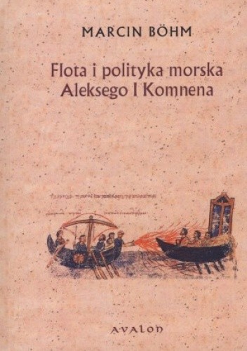 Flota i polityka morska Aleksego I Komnena. Kryzys bizantyńskiej floty wojennej w XI wieku i jego przezwyciężenie przez Aleksego I Komena