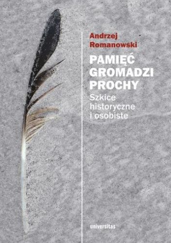 Pamięć gromadzi prochy. Szkice historyczne i osobiste