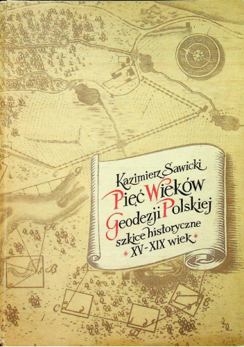 Pięć wieków geodezji polskiej. Szkice historyczne od XV do XIX wieku