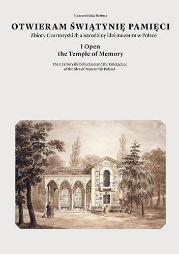 Otwieram Świątynię Pamięci. Zbiory Czartoryskich a narodziny idei muzeum w Polsce
