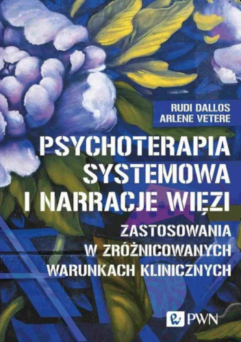 Psychoterapia systemowa i narracje więzi. Zastosowania w zróżnicowanych warunkach klinicznych