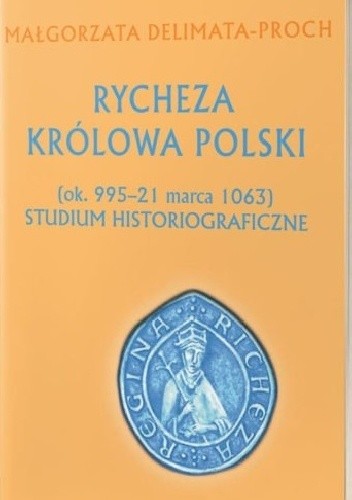 Rycheza Królowa Polski (ok. 995 – 21 marca 1063) Studium historiograficzne