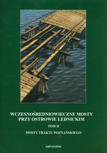 Wczesnośredniowieczne mosty przy Ostrowie Lednickim, t. II. Mosty traktu poznańskiego
