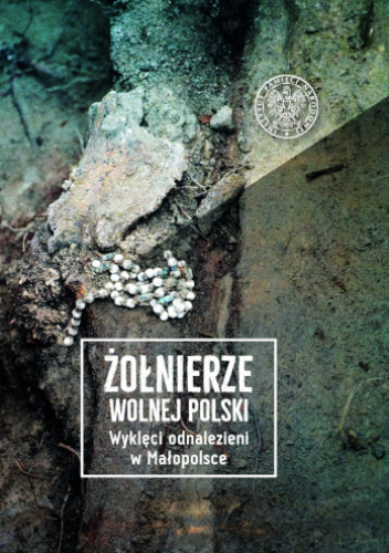 Żołnierze wolnej Polski. Wyklęci odnalezieni w Małopolsce, t. 1