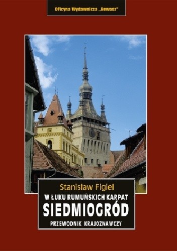 Siedmiogród. W łuku rumuńskich Karpat. Przewodnik krajoznawczy