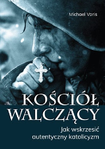 Kościół walczący. Jak wskrzesić autentyczny katolicyzm
