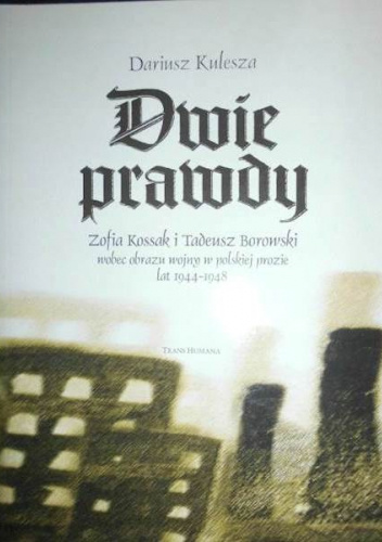 Dwie prawdy. Zofia Kossak i Tadeusz Borowski wobec obrazu wojny w polskiej prozie lat 1944-1948