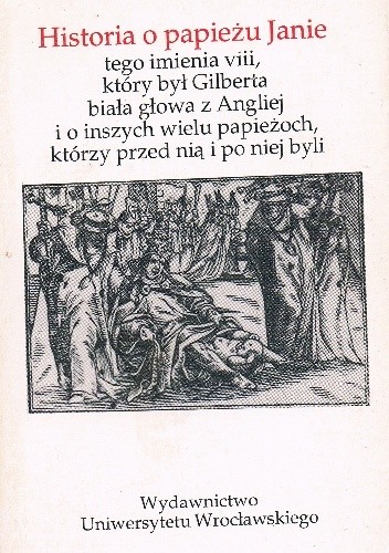 Historia o papieżu Janie tego imienia VIII, który był Gilberta biała głowa z Angliej i o inszych wielu papieżoch, którzy przed nią i po niej byli