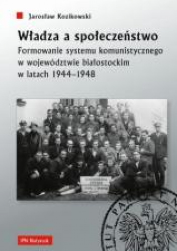 Władza a społeczeństwo Formowanie systemu komunistycznego w województwie białostockim w latach 1944-1948
