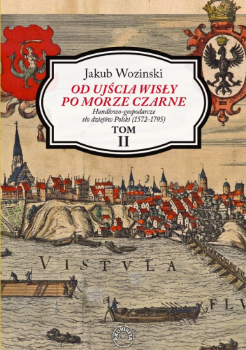 Od ujścia Wisły po Morze Czarne. Handlowo-gospodarcze tło dziejów Polski (1572-1795) TOM II