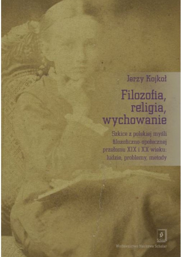 Filozofia, religia, wychowanie. Szkice z polskiej myśli filozoficzno-społecznej przełomu XIX i XX wieku: ludzie, problemy, metody