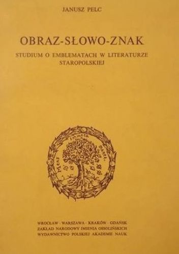 Obraz - słowo - znak. Studium o emblematach w literaturze staropolskiej