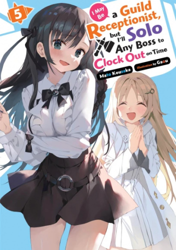 I May Be a Guild Receptionist, but I’ll Solo Any Boss to Clock Out on Time, Vol. 5 (light novel)