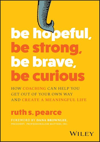 Be Hopeful, Be Strong, Be Brave, Be Curious: How Coaching Can Help You Get Out of Your Own Way and Create A Meaningful Life