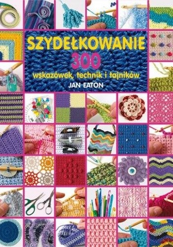 Szydełkowanie. 300 wskazówek, technik i tajników