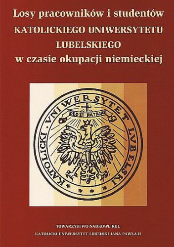 Losy pracowników i studentów Katolickiego Uniwersytetu Lubelskiego w czasie okupacji niemieckiej