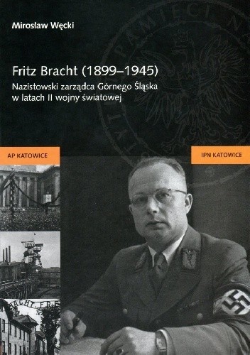 Fritz Bracht (1899-1945).Nazistowski zarządca Górnego Śląska w latach II wojny światowej