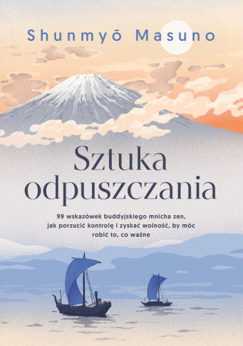 Sztuka odpuszczania. 99 wskazówek buddyjskiego mnicha zen, jak porzucić kontrolę i zyskać wolność, by móc robić to, co ważne