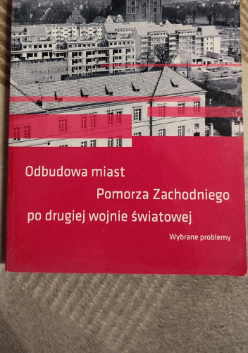 Odbudowa miast Pomorza Zachodniego po drugiej wojnie światowej. Wybrane problemy.