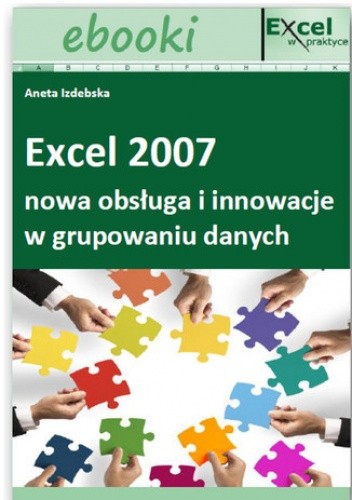 Excel 2007 - nowa obsługa i innowacje w grupowaniu danych (E-book)