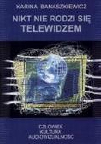 Nikt nie rodzi się telewidzem. Człowiek - kultura- audiowizualność.