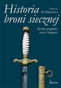 Historia broni siecznej. Kordy puginały noże i bagnety. Tom II