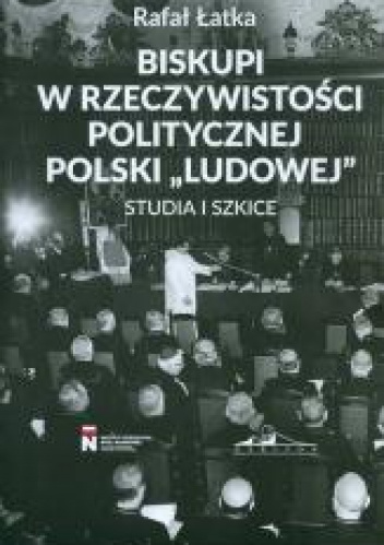 Biskupi w rzeczywistości politycznej Polski "Ludowej" Studia i szkice