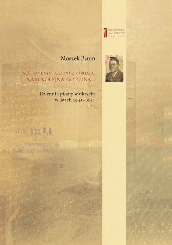 Nie wiemy, co przyniesie nam kolejna godzina ... Dziennik pisany w ukryciu w latach 1943-1944