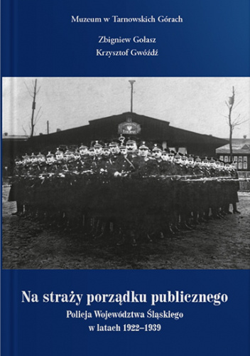 Na straży porządku publicznego. Policja Województwa Śląskiego w latach 1922–1939