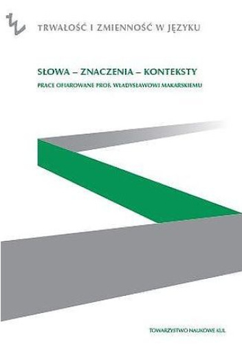 Słowa - znaczenia - konteksty. Prace ofiarowane prof. Władysławowi Makarskiemu