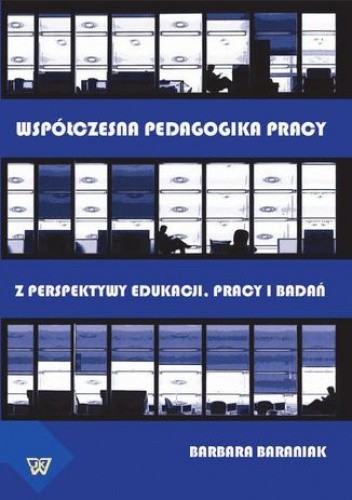 Współczesna pedagogika pracy. Z perspektywy edukacji, pracy i  badań