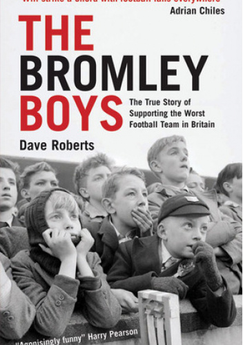 The Bromley Boys: The True Story of Supporting the Worst Football Club in Britain