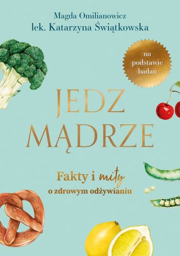 Jedz mądrze. Fakty i mity o zdrowym odżywianiu.