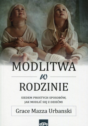 Modlitwa w rodzinie Siedem prostych sposobów, jak modlić się z dziećmi